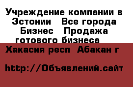 Учреждение компании в Эстонии - Все города Бизнес » Продажа готового бизнеса   . Хакасия респ.,Абакан г.
